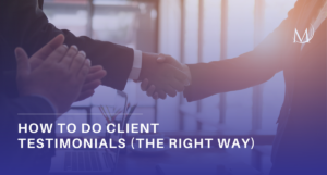 A professional digital banner with a deep purple and blue color overlay showing a close-up of two people shaking hands in an office setting. In the bottom left corner, the title reads "HOW TO DO CLIENT TESTIMONIALS (THE RIGHT WAY)" in bold, white uppercase text. A minimalist, white stylized "M" logo is positioned in the upper right corner.